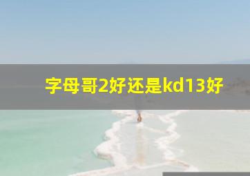 字母哥2好还是kd13好