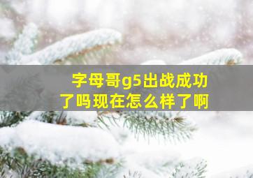 字母哥g5出战成功了吗现在怎么样了啊