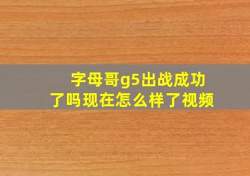 字母哥g5出战成功了吗现在怎么样了视频