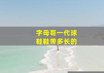 字母哥一代球鞋鞋带多长的