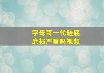 字母哥一代鞋底磨损严重吗视频