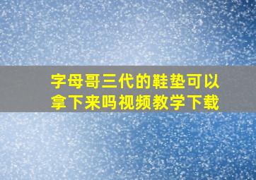 字母哥三代的鞋垫可以拿下来吗视频教学下载