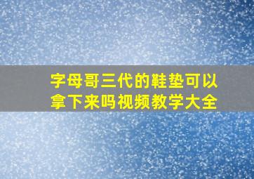 字母哥三代的鞋垫可以拿下来吗视频教学大全