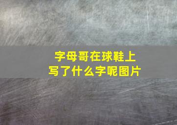 字母哥在球鞋上写了什么字呢图片