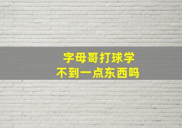 字母哥打球学不到一点东西吗