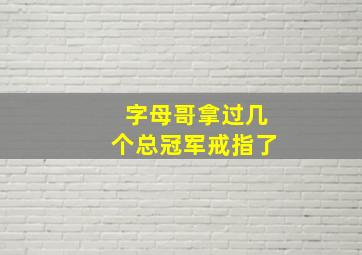 字母哥拿过几个总冠军戒指了