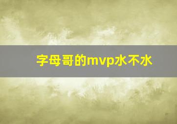 字母哥的mvp水不水