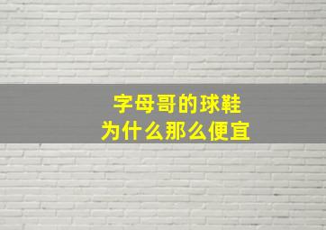 字母哥的球鞋为什么那么便宜