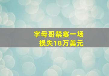 字母哥禁赛一场损失18万美元