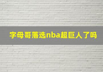 字母哥落选nba超巨人了吗