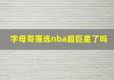 字母哥落选nba超巨星了吗