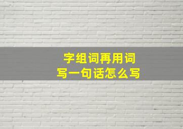 字组词再用词写一句话怎么写