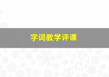 字词教学评课