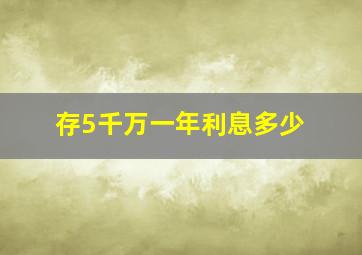 存5千万一年利息多少