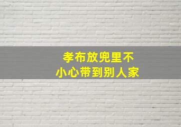 孝布放兜里不小心带到别人家