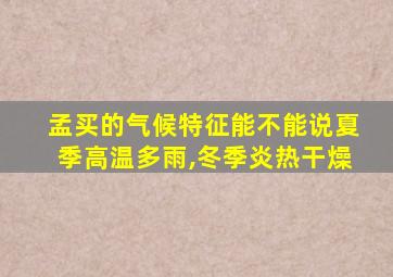 孟买的气候特征能不能说夏季高温多雨,冬季炎热干燥