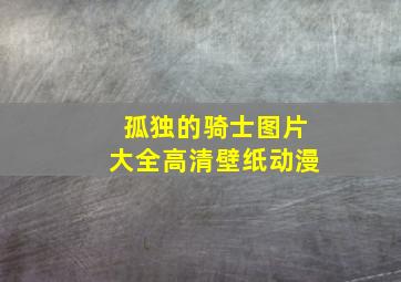 孤独的骑士图片大全高清壁纸动漫