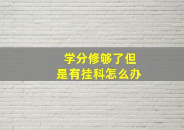 学分修够了但是有挂科怎么办