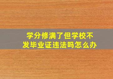 学分修满了但学校不发毕业证违法吗怎么办