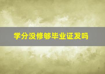 学分没修够毕业证发吗