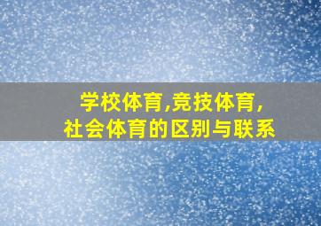 学校体育,竞技体育,社会体育的区别与联系