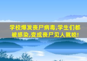 学校爆发丧尸病毒,学生们都被感染,变成丧尸见人就咬!