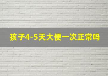 孩子4-5天大便一次正常吗