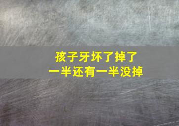 孩子牙坏了掉了一半还有一半没掉