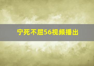 宁死不屈56视频播出