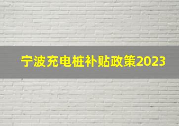 宁波充电桩补贴政策2023