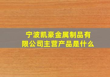 宁波凯豪金属制品有限公司主营产品是什么