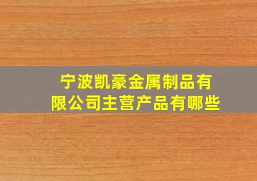 宁波凯豪金属制品有限公司主营产品有哪些