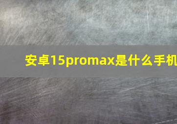 安卓15promax是什么手机