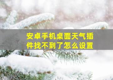 安卓手机桌面天气插件找不到了怎么设置