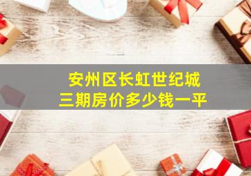 安州区长虹世纪城三期房价多少钱一平