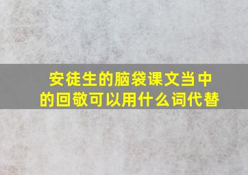 安徒生的脑袋课文当中的回敬可以用什么词代替