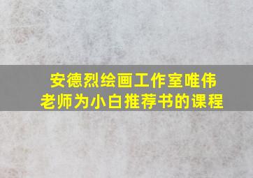 安德烈绘画工作室唯伟老师为小白推荐书的课程