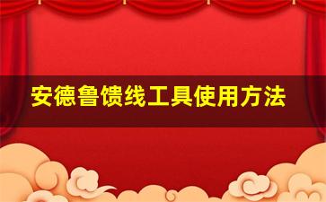 安德鲁馈线工具使用方法