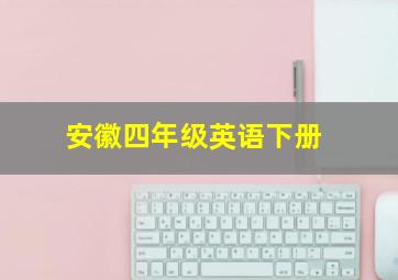 安徽四年级英语下册