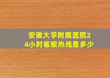 安徽大学附属医院24小时客服热线是多少