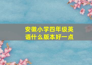 安徽小学四年级英语什么版本好一点