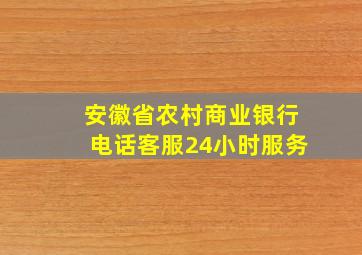 安徽省农村商业银行电话客服24小时服务