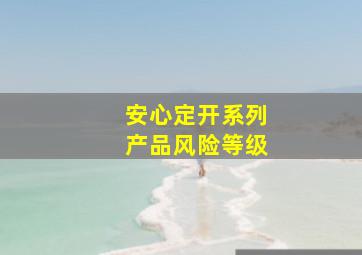 安心定开系列产品风险等级