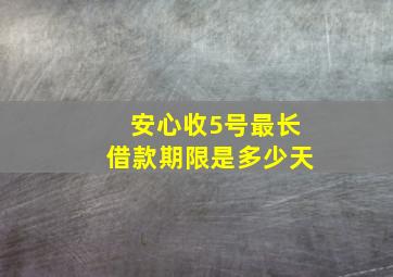 安心收5号最长借款期限是多少天