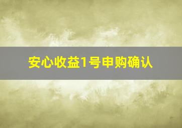 安心收益1号申购确认