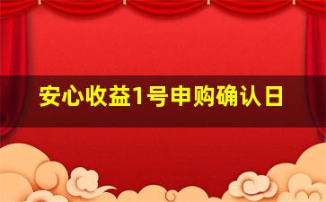 安心收益1号申购确认日