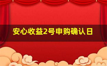 安心收益2号申购确认日