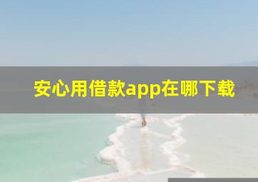 安心用借款app在哪下载