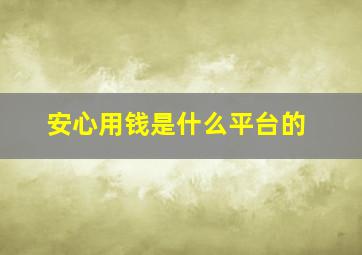 安心用钱是什么平台的