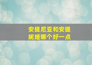 安提尼亚和安提妮娅哪个好一点